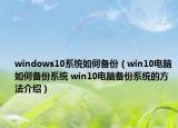 windows10系統(tǒng)如何備份（win10電腦如何備份系統(tǒng) win10電腦備份系統(tǒng)的方法介紹）