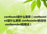 confound是什么意思（confounded是什么意思 confounded的音標(biāo) confounded的用法）