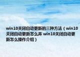 win10關(guān)閉自動更新的三種方法（win10關(guān)閉自動更新怎么弄 win10關(guān)閉自動更新怎么操作介紹）