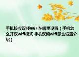 手機(jī)接收雙頻WiFi在哪里設(shè)置（手機(jī)怎么開雙wifi模式 手機(jī)雙頻wifi怎么設(shè)置介紹）