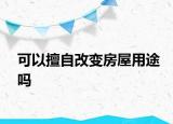 可以擅自改變房屋用途嗎