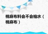 棉麻布料會不會縮水（棉麻布）