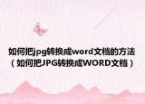 如何把jpg轉(zhuǎn)換成word文檔的方法（如何把JPG轉(zhuǎn)換成WORD文檔）