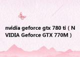 nvidia geforce gtx 780 ti（NVIDIA Geforce GTX 770M）