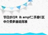 節(jié)日步行R  & ampf二手房C區(qū)中介費多誰說得準