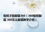 如何才能卸載360（360如何卸載 360怎么卸載教學介紹）