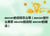 soccer的音標怎么寫（soccer是什么意思 soccer的音標 soccer的用法）