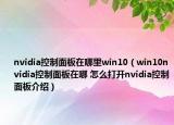 nvidia控制面板在哪里win10（win10nvidia控制面板在哪 怎么打開(kāi)nvidia控制面板介紹）