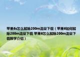 蘋果6s怎么解除200m流量下載（蘋果6如何解除200m流量下載 蘋果6怎么解除200m流量下載教學(xué)介紹）