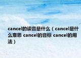 cancel的讀音是什么（cancel是什么意思 cancel的音標 cancel的用法）