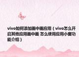 vivo如何添加畫中畫應用（vivo怎么開啟其他應用畫中畫 怎么使用應用小窗功能介紹）