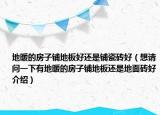 地暖的房子鋪地板好還是鋪瓷磚好（想請問一下有地暖的房子鋪地板還是地面磚好介紹）