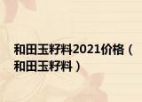 和田玉籽料2021價格（和田玉籽料）