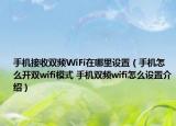 手機接收雙頻WiFi在哪里設(shè)置（手機怎么開雙wifi模式 手機雙頻wifi怎么設(shè)置介紹）