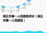 商丘市第一人民醫(yī)院停診（商丘市第一人民醫(yī)院）