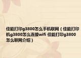 佳能打印g3800怎么手機聯(lián)網(wǎng)（佳能打印機g3800怎么連接wifi 佳能打印g3800怎么聯(lián)網(wǎng)介紹）