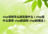 clap音標(biāo)怎么讀音是什么（clap是什么意思 clap的音標(biāo) clap的用法）