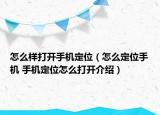 怎么樣打開手機(jī)定位（怎么定位手機(jī) 手機(jī)定位怎么打開介紹）