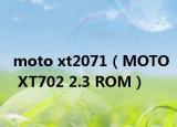 moto xt2071（MOTO XT702 2.3 ROM）