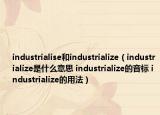 industrialise和industrialize（industrialize是什么意思 industrialize的音標(biāo) industrialize的用法）