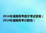 2014年湖南高考語文考試答案（2014年湖南高考分?jǐn)?shù)線）