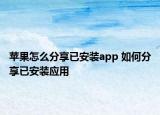 蘋果怎么分享已安裝app 如何分享已安裝應(yīng)用