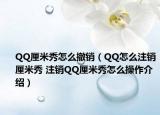 QQ厘米秀怎么撤銷（QQ怎么注銷厘米秀 注銷QQ厘米秀怎么操作介紹）