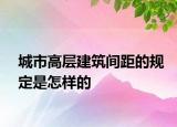 城市高層建筑間距的規(guī)定是怎樣的