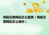 填報志愿網(wǎng)站怎么登錄（填報志愿網(wǎng)站怎么操作）