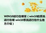 WIN10運(yùn)行在哪里（win10的系統(tǒng)運(yùn)行在哪 win10系統(tǒng)運(yùn)行在什么地方介紹）