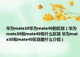 華為mate30華為mate40的區(qū)別（華為mate30和mate40有什么區(qū)別 華為mate30和mate40區(qū)別是什么介紹）