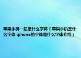 蘋果手機一般是什么字體（蘋果手機是什么字體 iphone的字體是什么字體介紹）