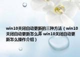 win10關(guān)閉自動更新的三種方法（win10關(guān)閉自動更新怎么弄 win10關(guān)閉自動更新怎么操作介紹）