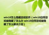 win10怎么隱藏游戲軟件（win10自帶游戲被隱藏了怎么辦 win10自帶游戲被隱藏了怎么解決介紹）