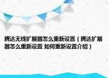 騰達無線擴展器怎么重新設置（騰達擴展器怎么重新設置 如何重新設置介紹）