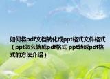 如何將pdf文檔轉(zhuǎn)化成ppt格式文件格式（ppt怎么轉(zhuǎn)成pdf格式 ppt轉(zhuǎn)成pdf格式的方法介紹）