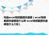 電腦excel局部截圖快捷鍵（excel局部截圖快捷鍵是什么啊 excel局部截圖快捷鍵是什么介紹）