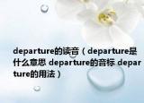 departure的讀音（departure是什么意思 departure的音標 departure的用法）