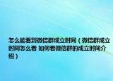 怎么能看到微信群成立時(shí)間（微信群成立時(shí)間怎么看 如何看微信群的成立時(shí)間介紹）