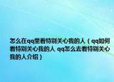 怎么在qq里看特別關(guān)心我的人（qq如何看特別關(guān)心我的人 qq怎么去看特別關(guān)心我的人介紹）