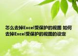 怎么去掉Excel受保護(hù)的視圖 如何去掉Excel受保護(hù)的視圖的設(shè)定