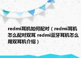 redmi耳機(jī)如何配對（redmi耳機(jī)怎么配對雙耳 redmi藍(lán)牙耳機(jī)怎么用雙耳機(jī)介紹）