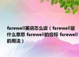 farewell英語(yǔ)怎么讀（farewell是什么意思 farewell的音標(biāo) farewell的用法）