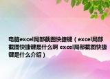 電腦excel局部截圖快捷鍵（excel局部截圖快捷鍵是什么啊 excel局部截圖快捷鍵是什么介紹）