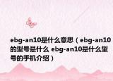 ebg-an10是什么意思（ebg-an10的型號(hào)是什么 ebg-an10是什么型號(hào)的手機(jī)介紹）