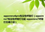 opporeno6pro有沒有呼吸燈（opporeno7有沒有呼吸燈功能 opporeno7呼吸燈在哪介紹）