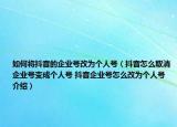 如何將抖音的企業(yè)號改為個人號（抖音怎么取消企業(yè)號變成個人號 抖音企業(yè)號怎么改為個人號介紹）