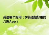 英語哪個好用（學英語超好用的幾款App）