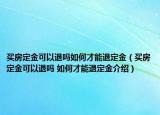 買房定金可以退嗎如何才能退定金（買房定金可以退嗎 如何才能退定金介紹）