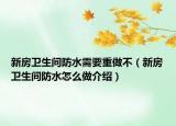 新房衛(wèi)生間防水需要重做不（新房衛(wèi)生間防水怎么做介紹）